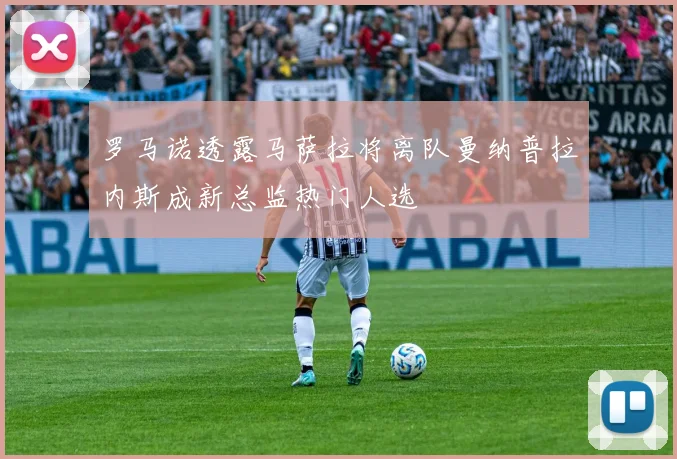 罗马诺透露马萨拉将离队曼纳普拉内斯成新总监热门人选