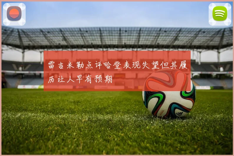 雷吉米勒点评哈登表现失望但其履历让人早有预期