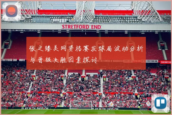 张之臻美网资格赛发球局波动分析与晋级决胜因素探讨