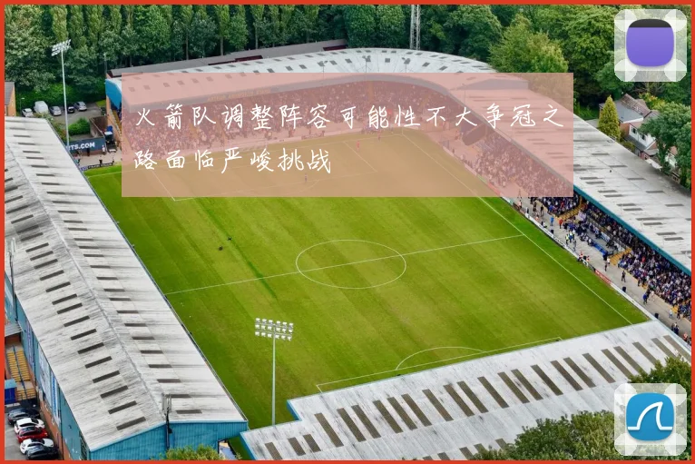 火箭队调整阵容可能性不大争冠之路面临严峻挑战