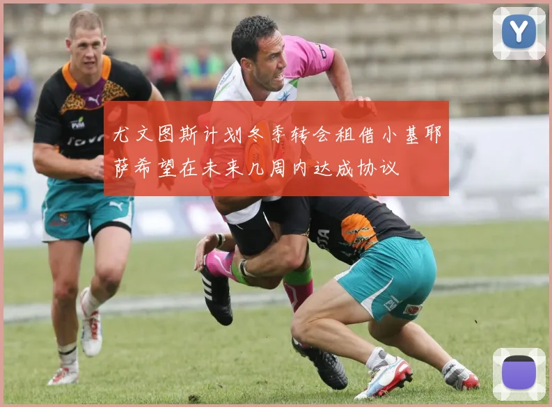 尤文图斯计划冬季转会租借小基耶萨希望在未来几周内达成协议