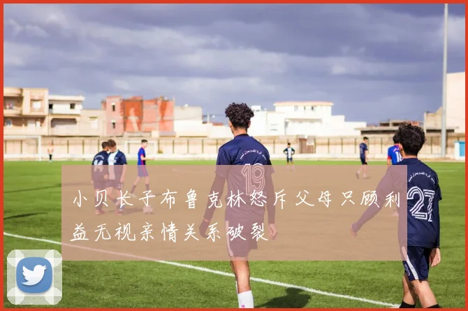 小贝长子布鲁克林怒斥父母只顾利益无视亲情关系破裂