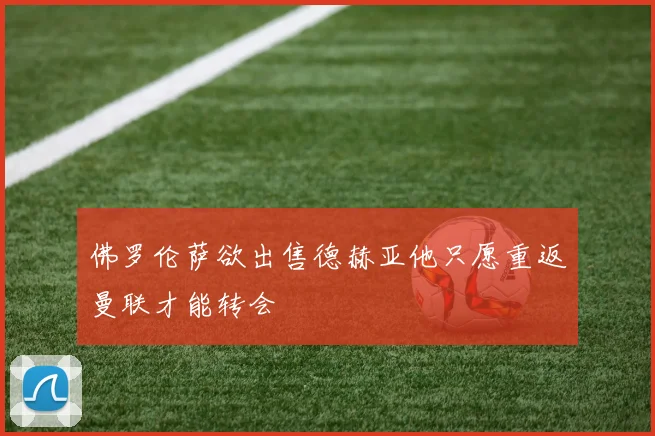 佛罗伦萨欲出售德赫亚他只愿重返曼联才能转会