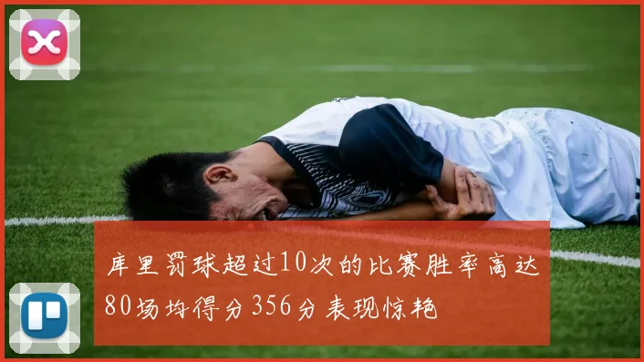 库里罚球超过10次的比赛胜率高达80场均得分356分表现惊艳