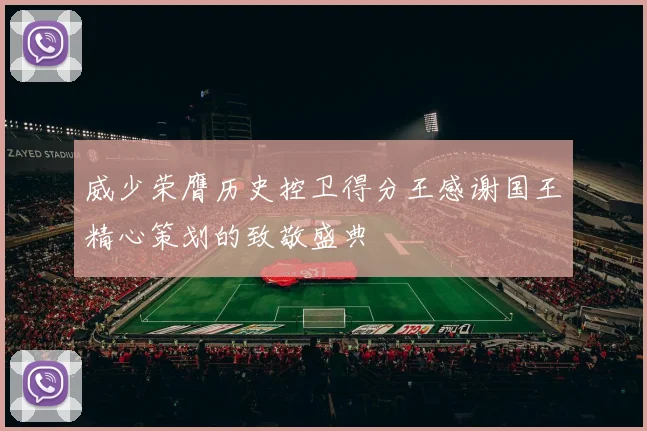 威少荣膺历史控卫得分王感谢国王精心策划的致敬盛典