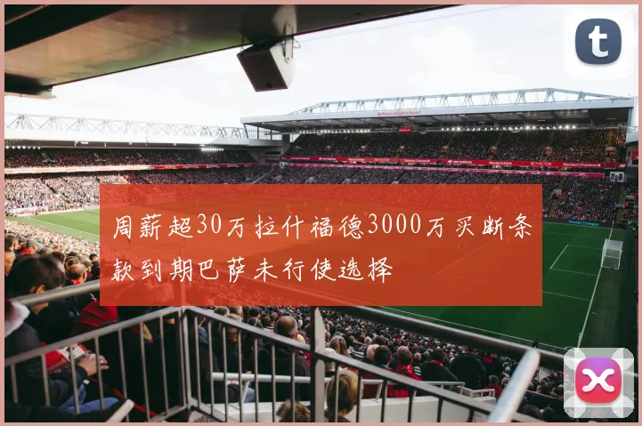 周薪超30万拉什福德3000万买断条款到期巴萨未行使选择