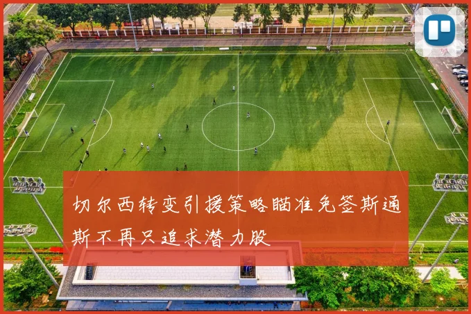 切尔西转变引援策略瞄准免签斯通斯不再只追求潜力股