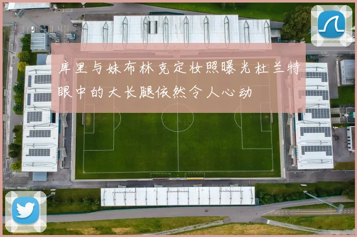 库里与妹布林克定妆照曝光杜兰特眼中的大长腿依然令人心动